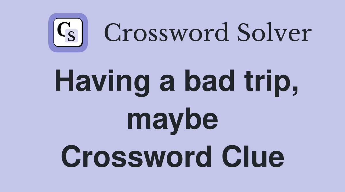 Having a bad trip, maybe Crossword Clue