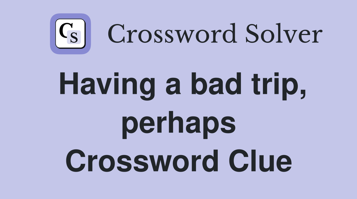 Having a bad trip, perhaps Crossword Clue
