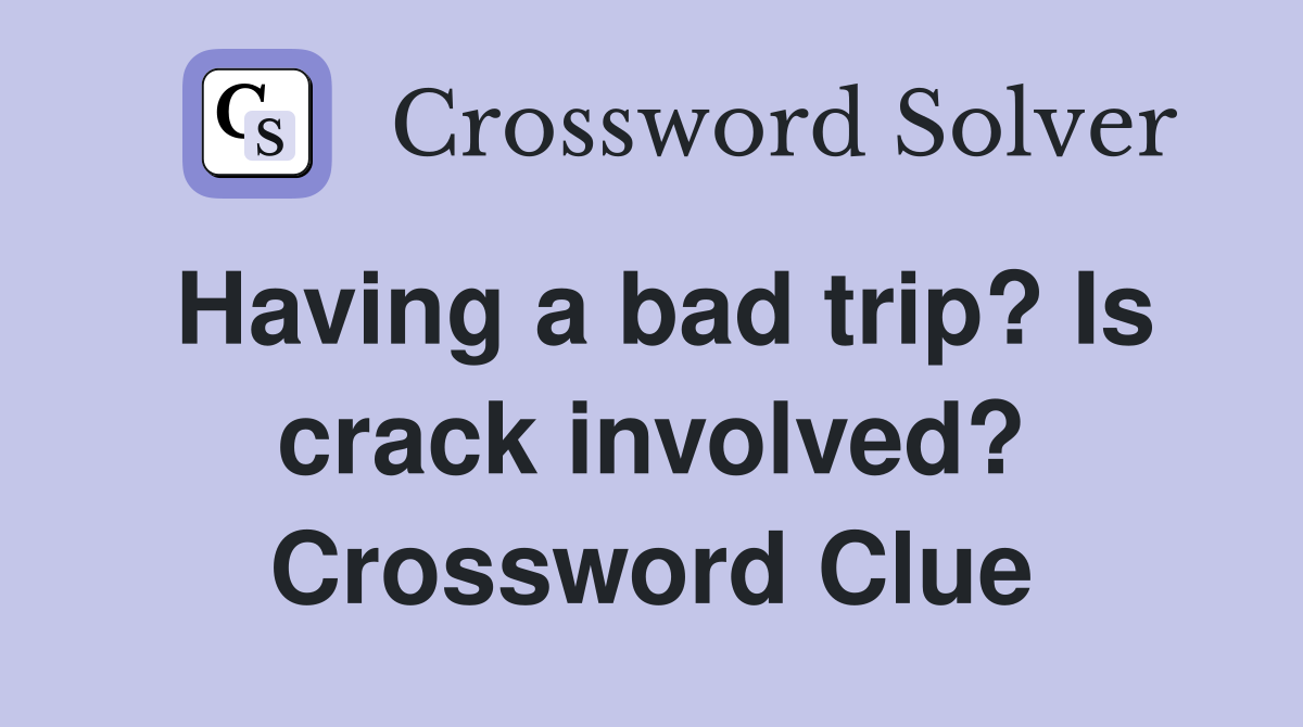 Having a bad trip? Is crack involved? Crossword Clue