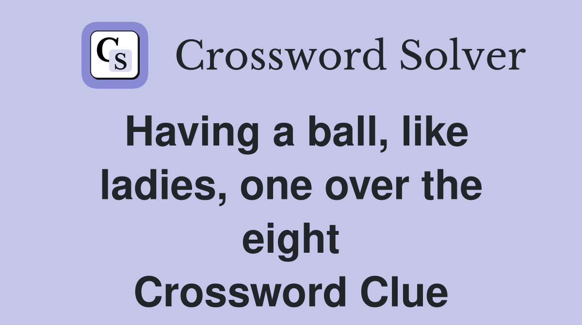Having a ball, like ladies, one over the eight Crossword Clue
