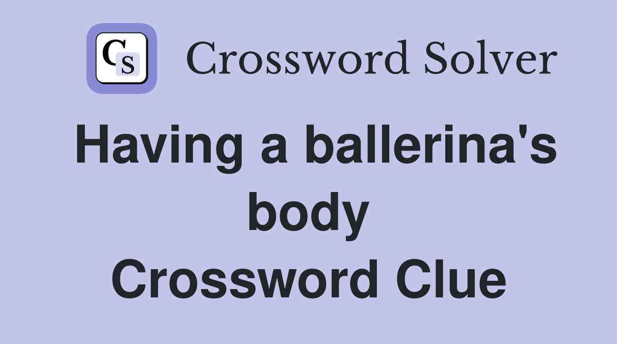 Having a ballerina's body Crossword Clue