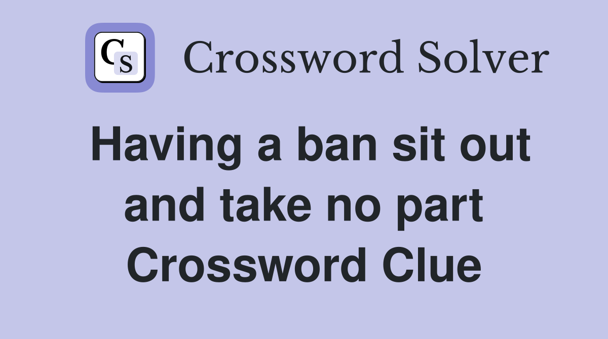 Having a ban sit out and take no part Crossword Clue