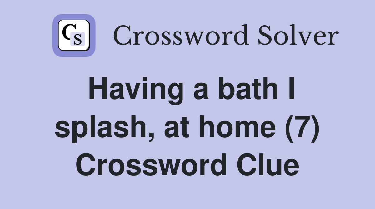 Having a bath I splash, at home (7) Crossword Clue