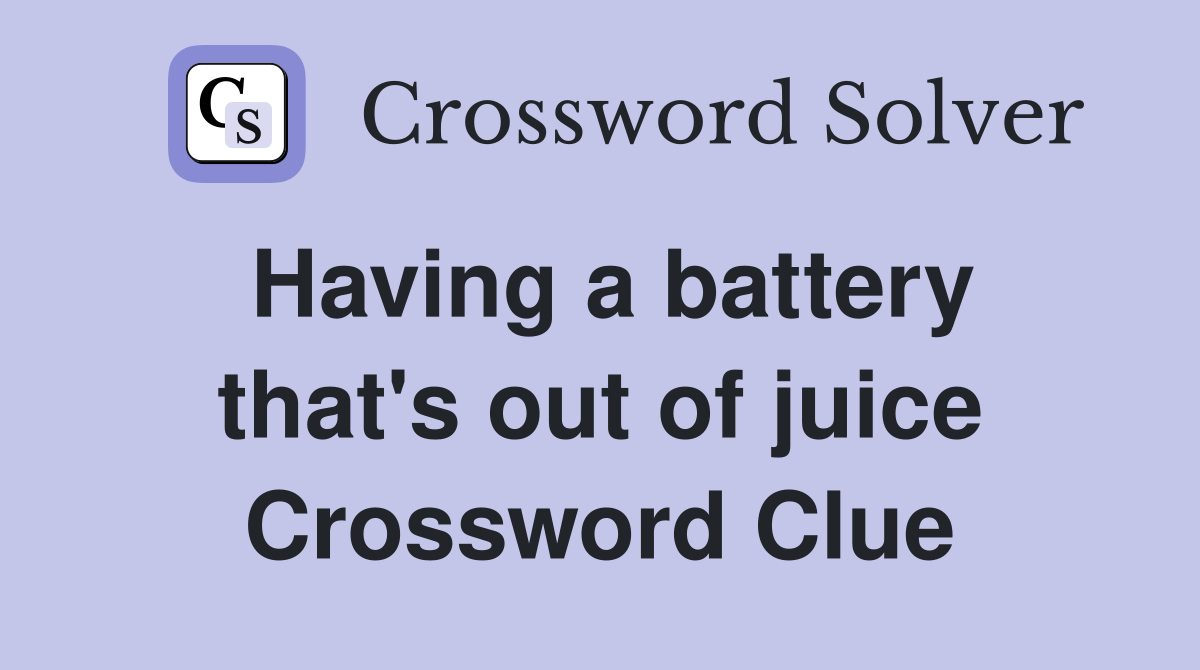 Having a battery that's out of juice Crossword Clue