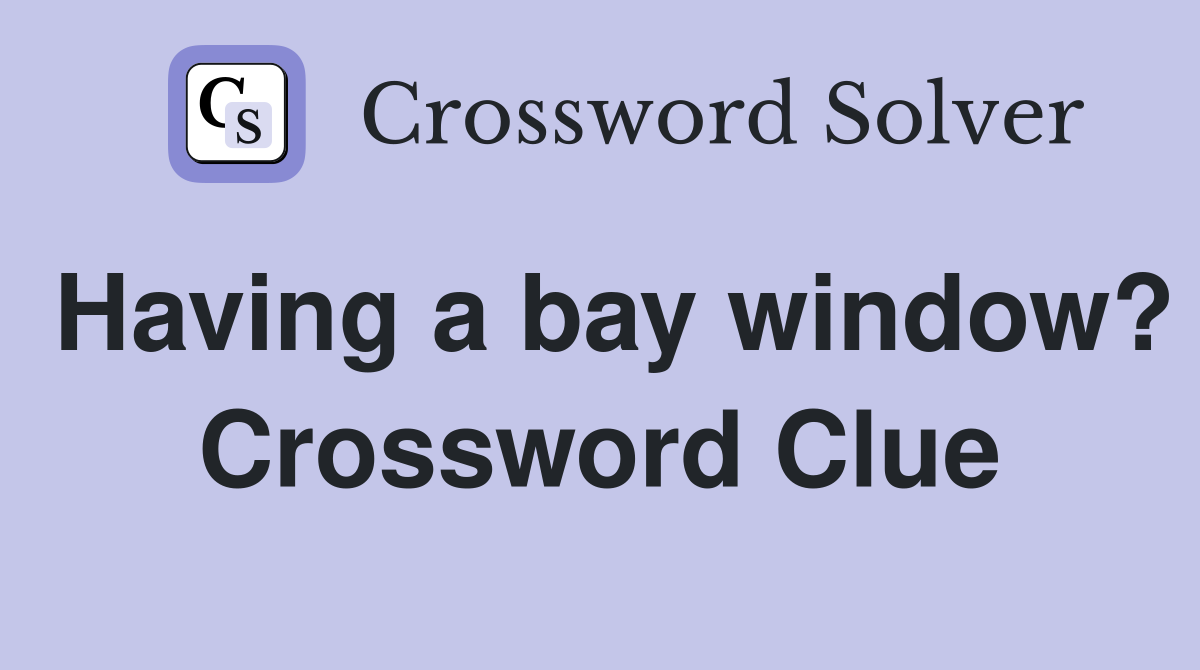 Having a bay window? Crossword Clue