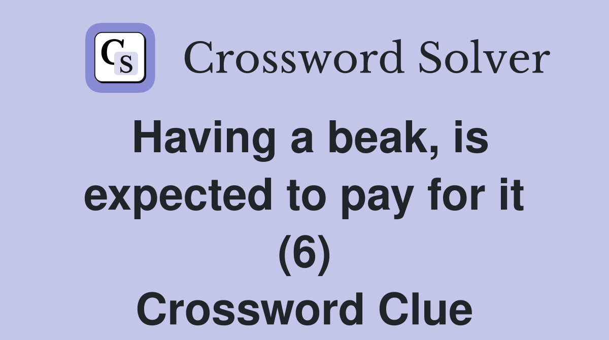 Having a beak, is expected to pay for it (6) Crossword Clue