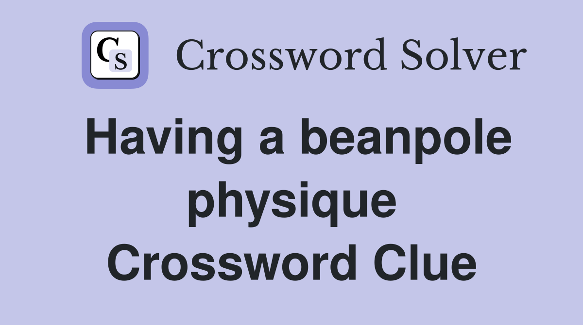 Having a beanpole physique Crossword Clue