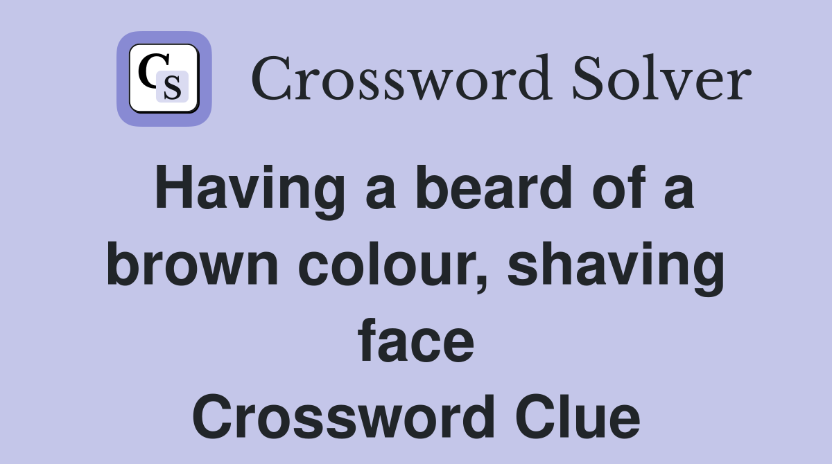 Having a beard of a brown colour, shaving face Crossword Clue
