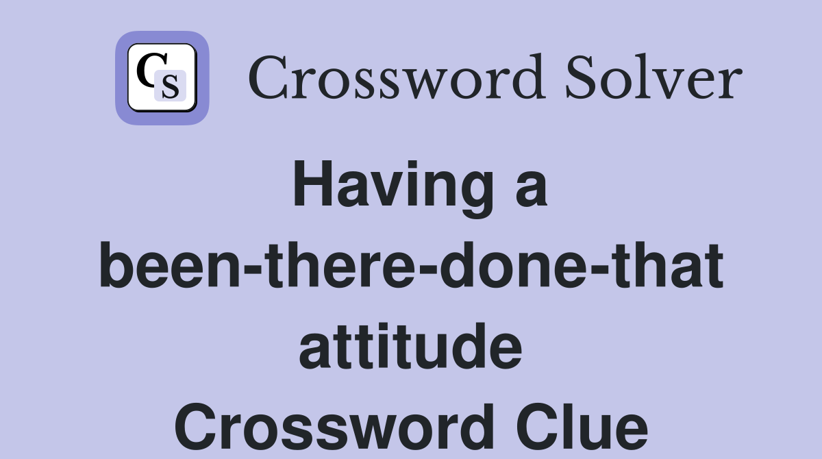 Having a been-there-done-that attitude Crossword Clue