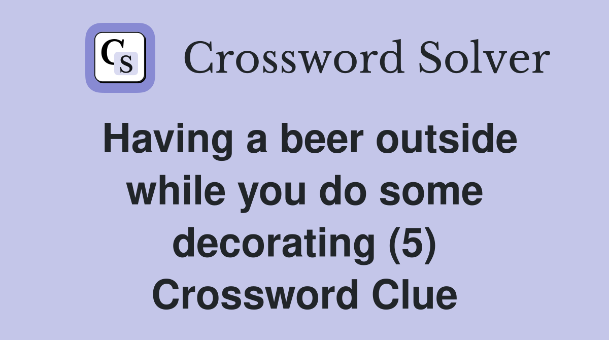 Having a beer outside while you do some decorating (5) Crossword Clue