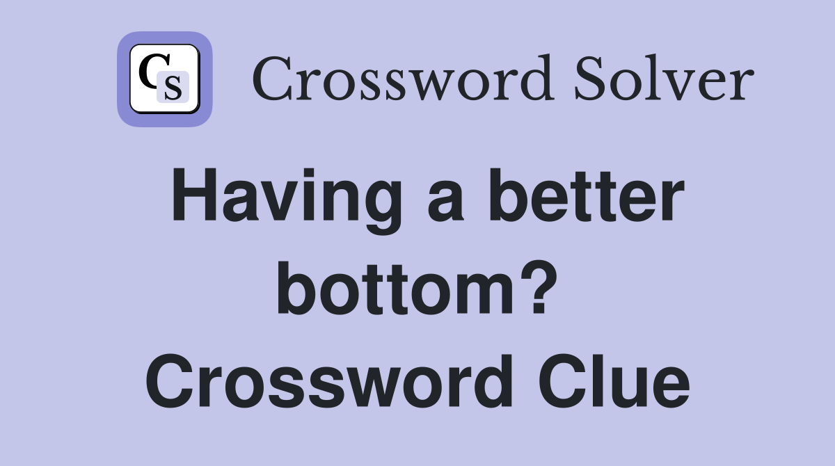 Having a better bottom? Crossword Clue