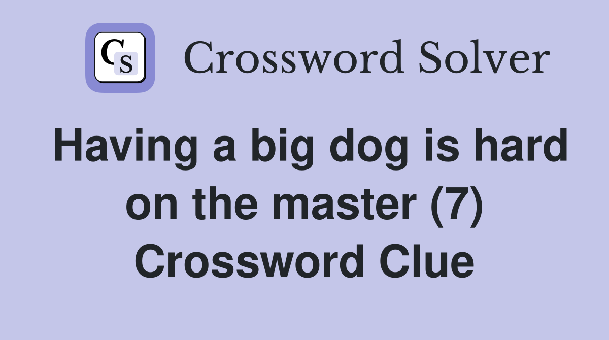 Having a big dog is hard on the master (7) Crossword Clue