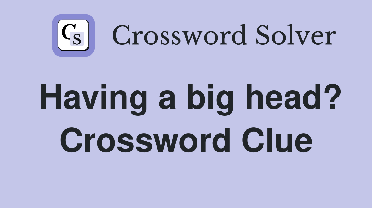 Having a big head? Crossword Clue