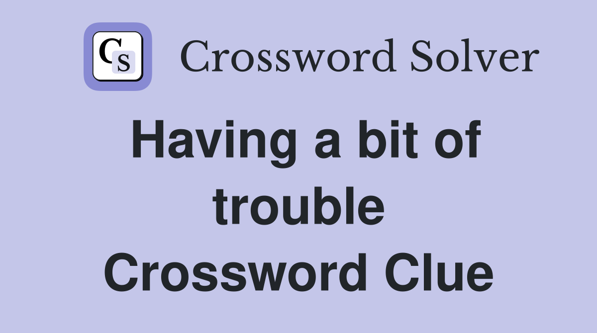Having a bit of trouble Crossword Clue