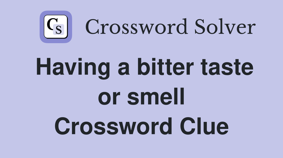 Having a bitter taste or smell Crossword Clue