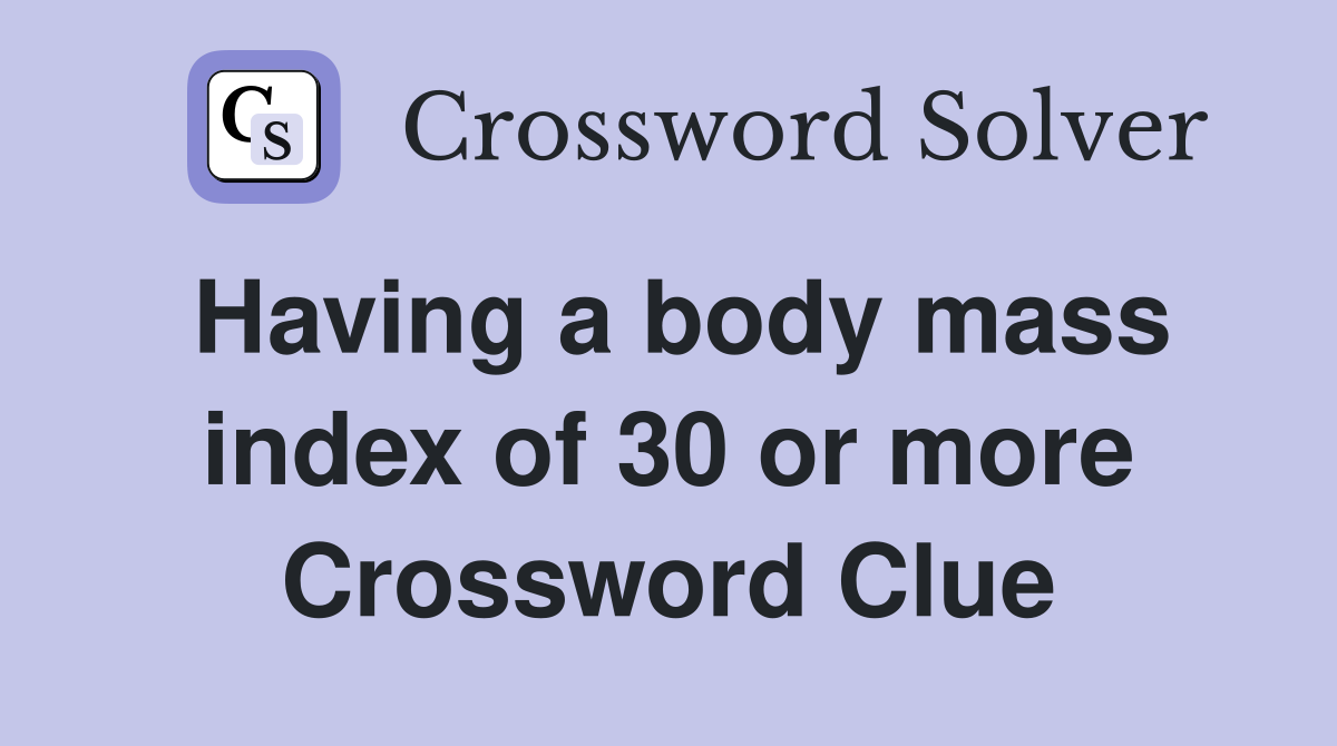 Having a body mass index of 30 or more Crossword Clue