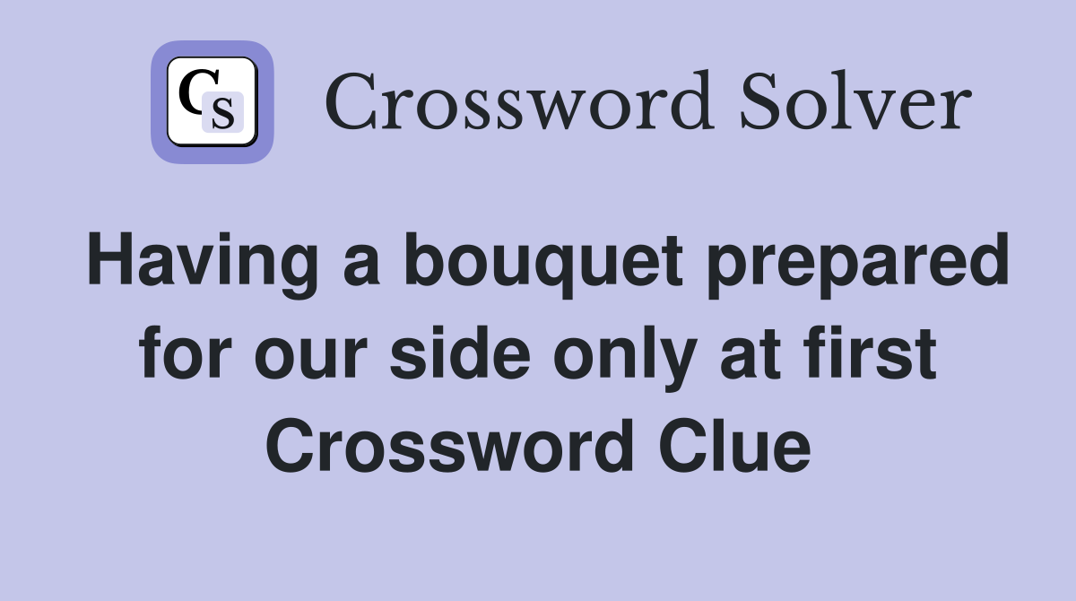 Having a bouquet prepared for our side only at first Crossword Clue
