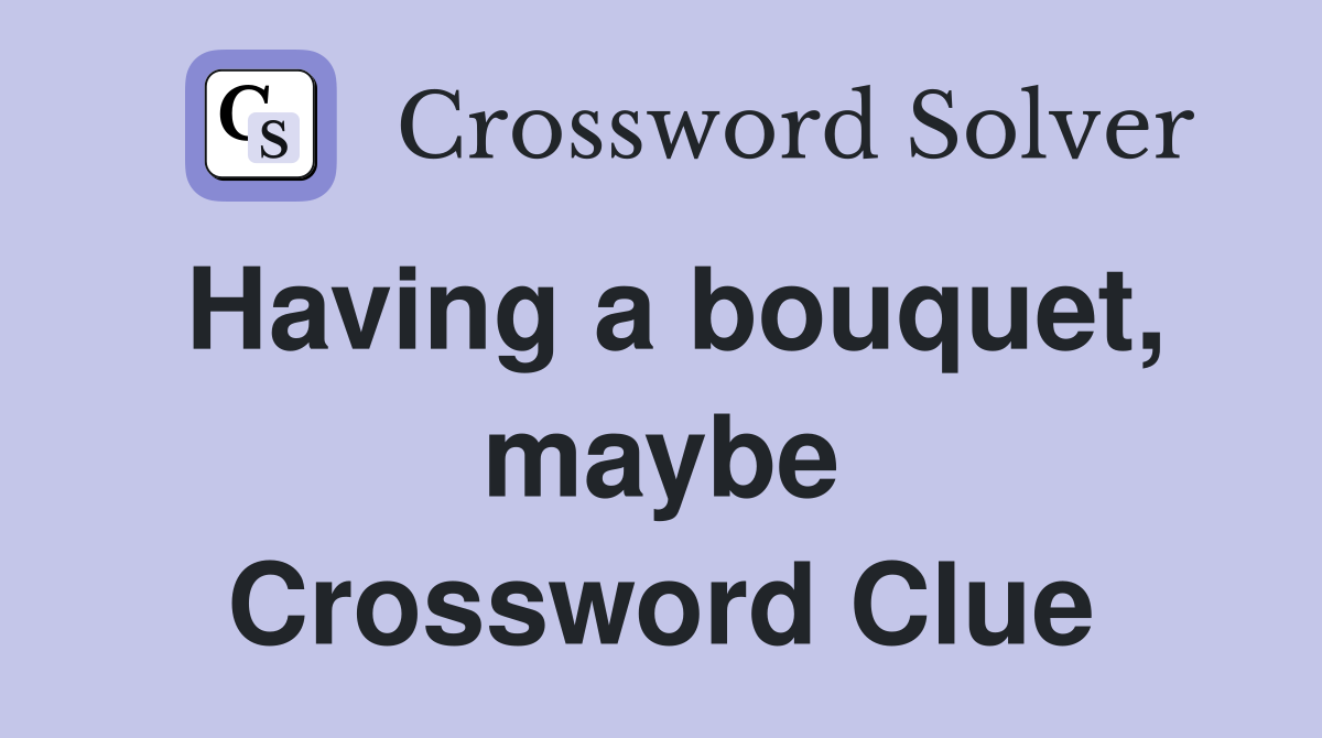 Having a bouquet, maybe Crossword Clue