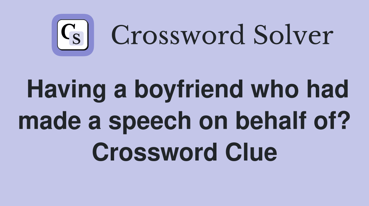 Having a boyfriend who had made a speech on behalf of? Crossword Clue