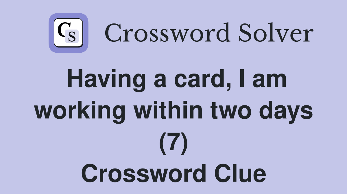 Having a card, I am working within two days (7) Crossword Clue