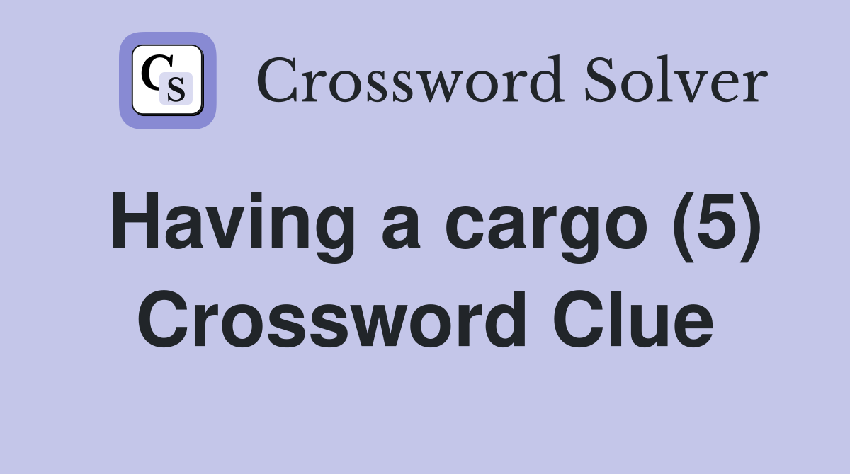 Having a cargo (5) Crossword Clue