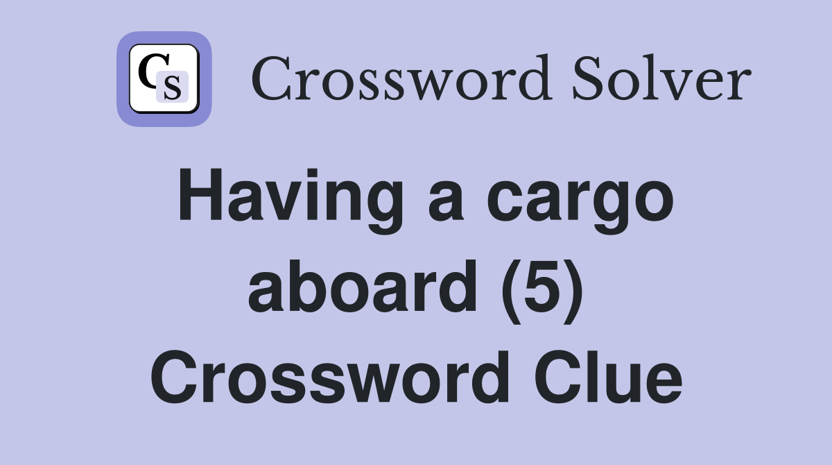 Having a cargo aboard (5) Crossword Clue
