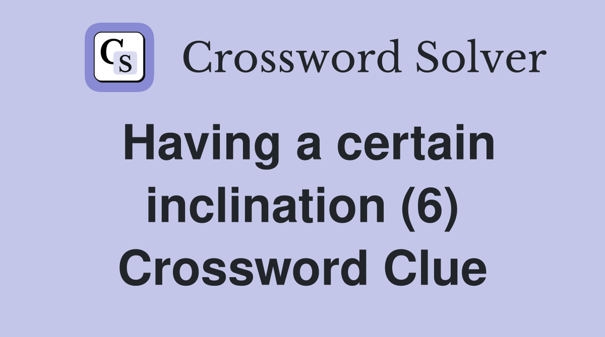 Having a certain inclination (6) Crossword Clue