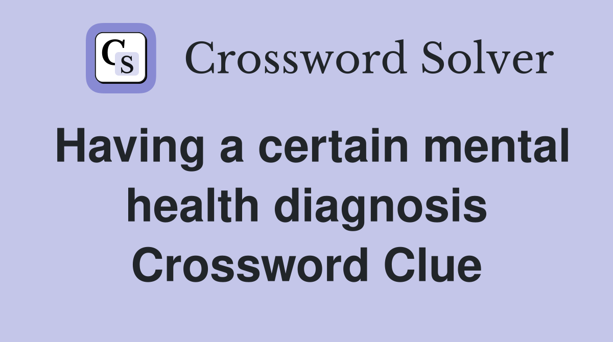 Having a certain mental health diagnosis Crossword Clue