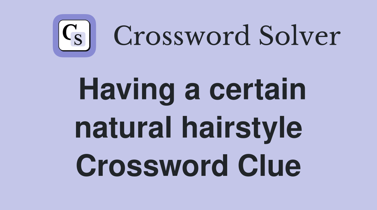 Having a certain natural hairstyle Crossword Clue