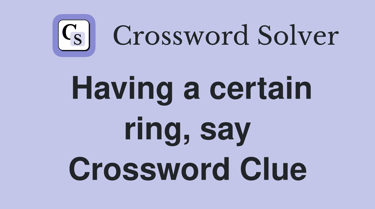 Having a certain ring, say Crossword Clue