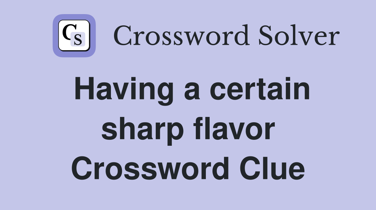 Having a certain sharp flavor Crossword Clue