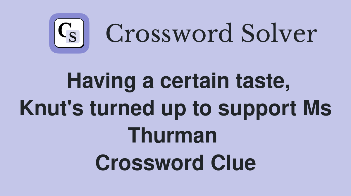 Having a certain taste, Knut's turned up to support Ms Thurman  Crossword Clue