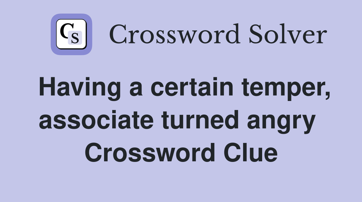 Having a certain temper, associate turned angry  Crossword Clue