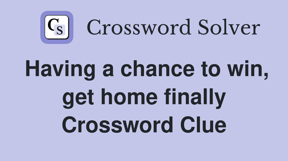 Having a chance to win, get home finally Crossword Clue