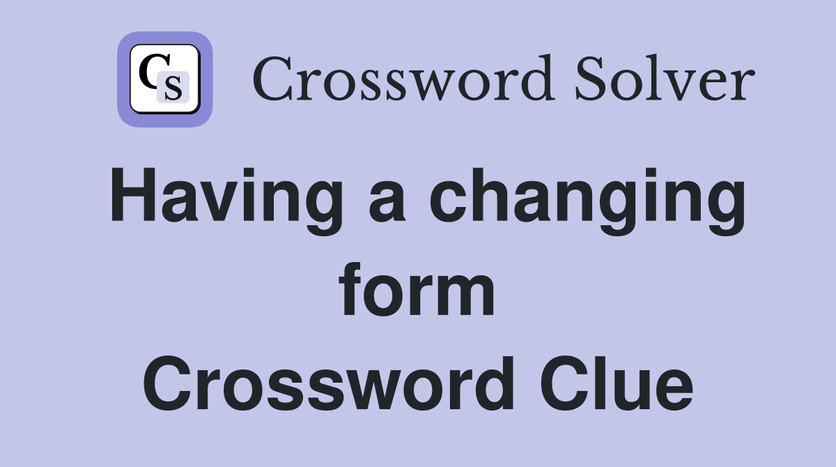 Having a changing form Crossword Clue