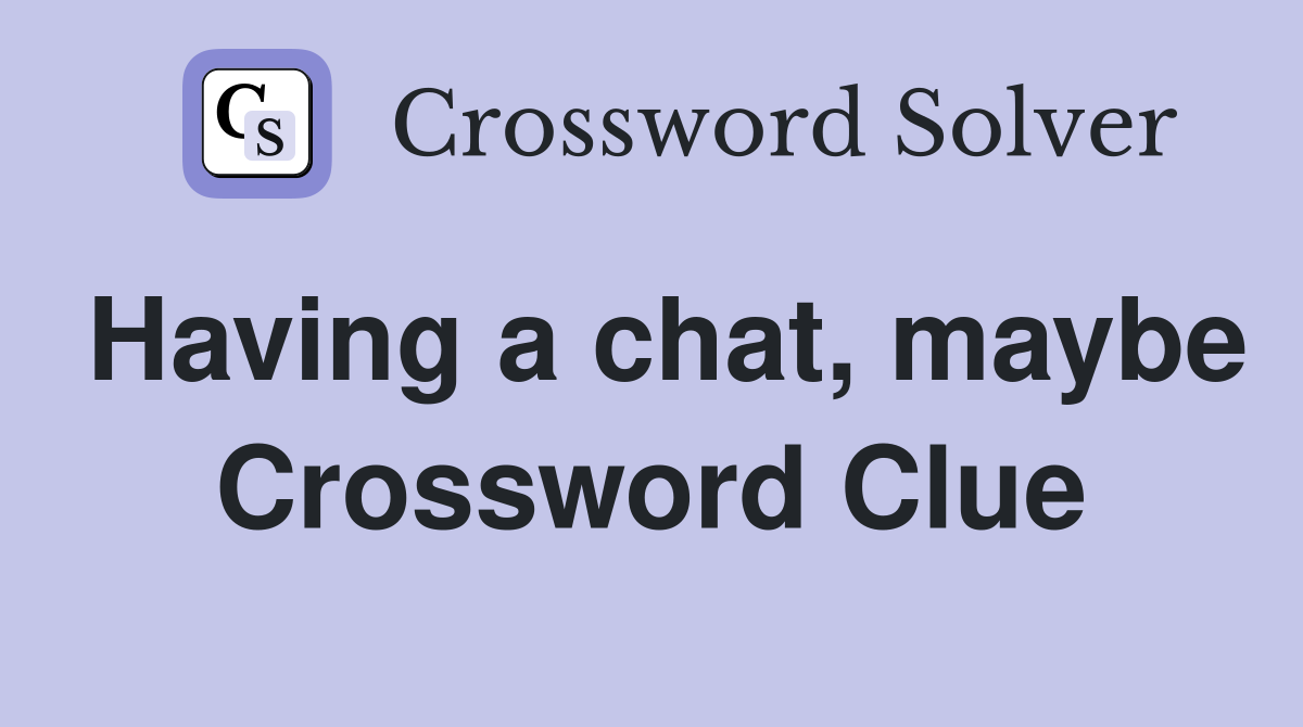 Having a chat, maybe Crossword Clue