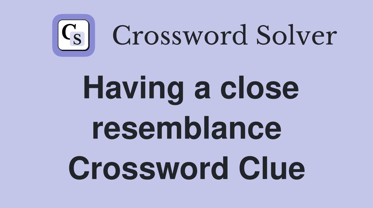 Having a close resemblance Crossword Clue