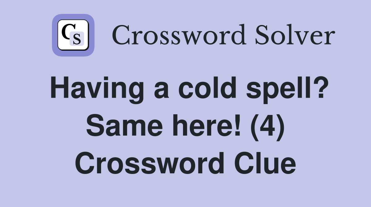 Having a cold spell? Same here! (4) Crossword Clue