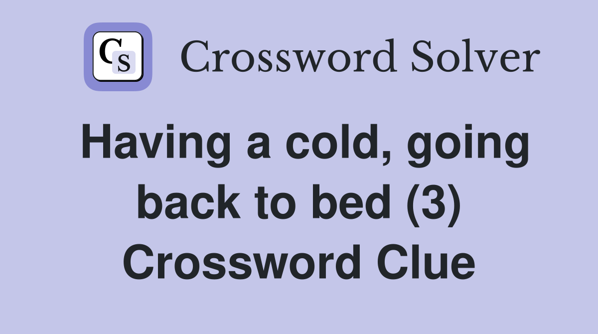 Having a cold, going back to bed (3) Crossword Clue
