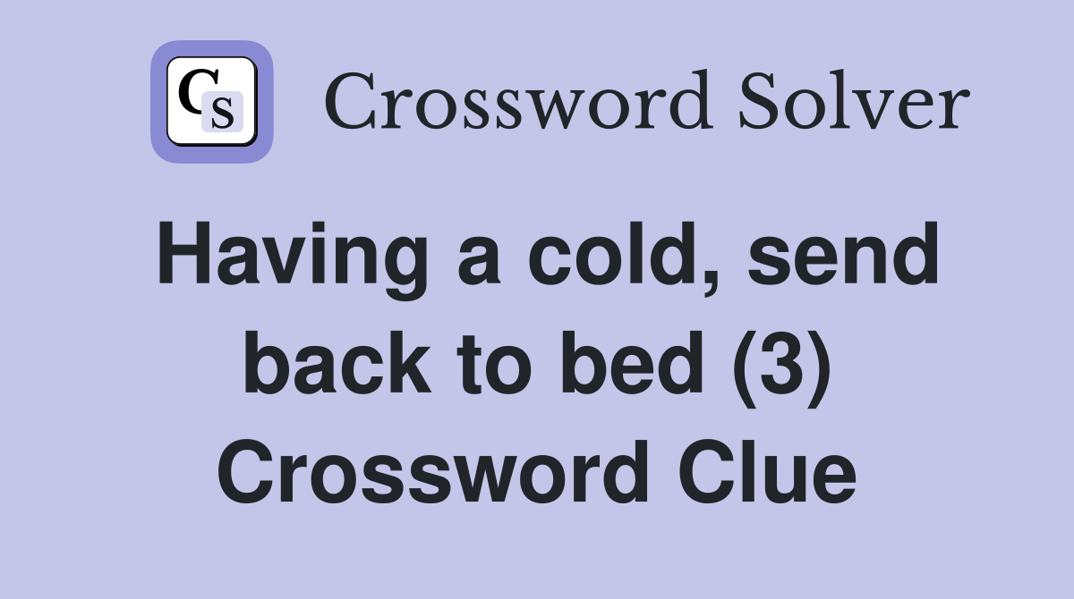 Having a cold, send back to bed (3) Crossword Clue