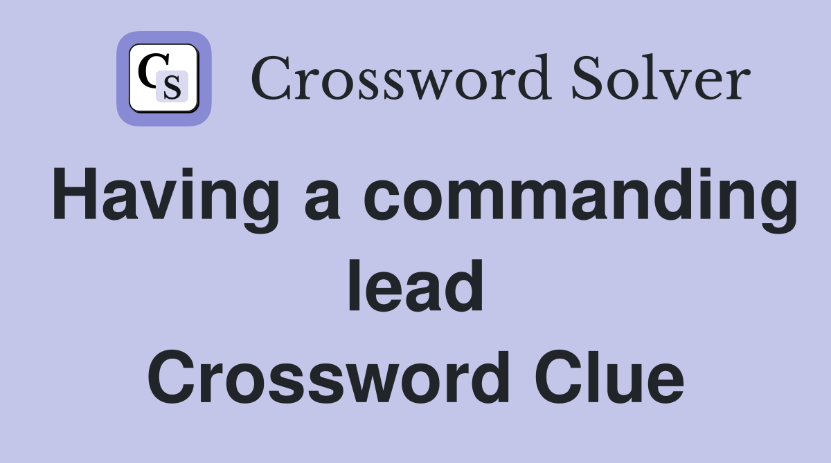 Having a commanding lead Crossword Clue