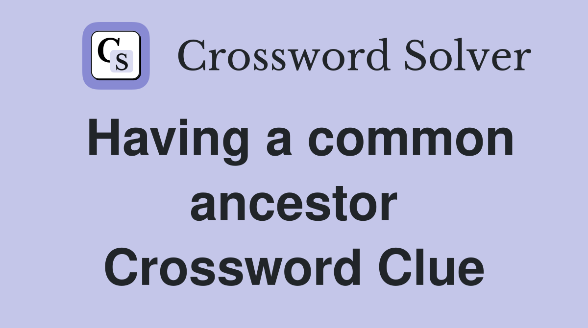 Having a common ancestor Crossword Clue