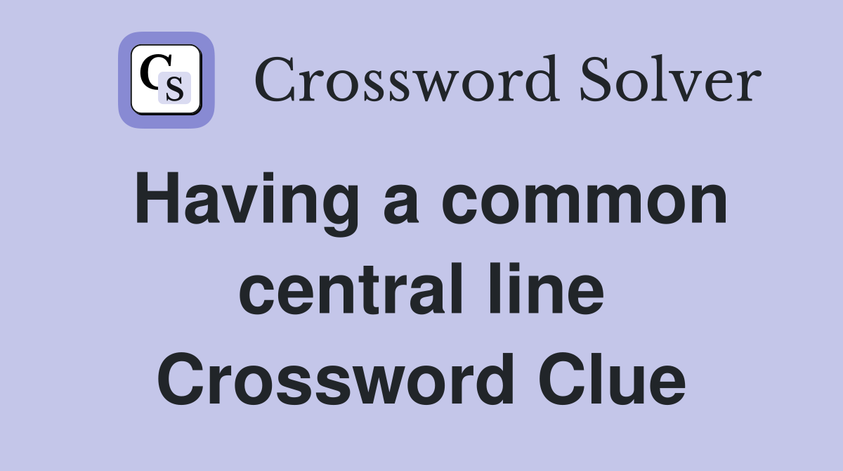 Having a common central line Crossword Clue