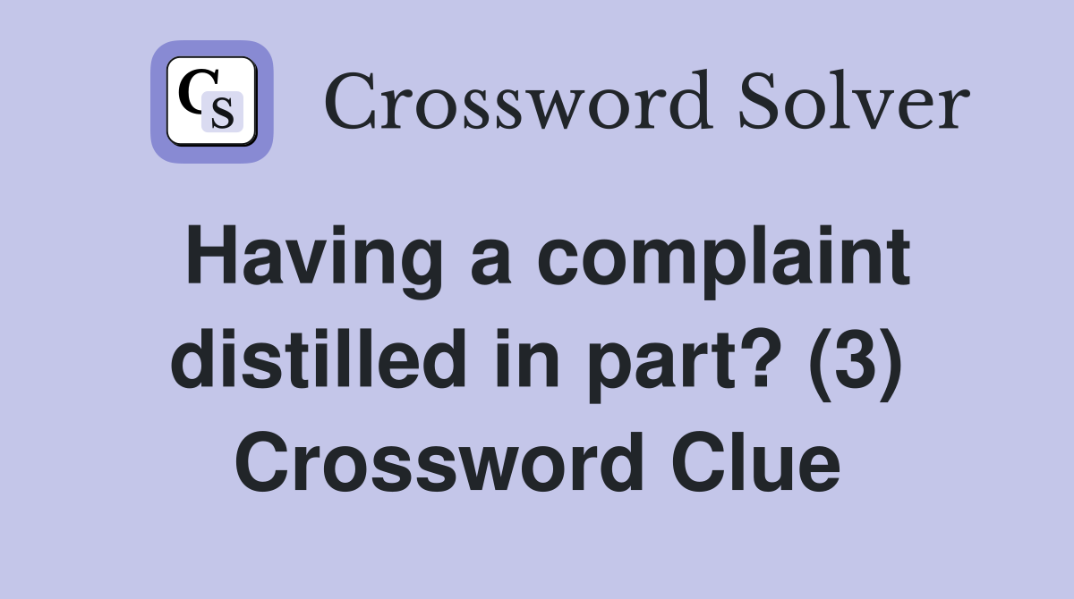Having a complaint distilled in part? (3) Crossword Clue