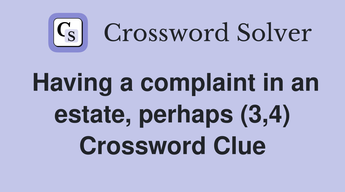 Having a complaint in an estate, perhaps (3,4) Crossword Clue