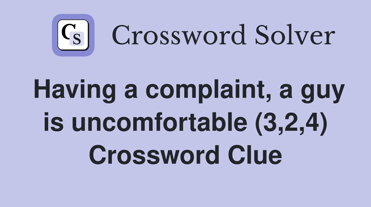 Having a complaint, a guy is uncomfortable (3,2,4) Crossword Clue