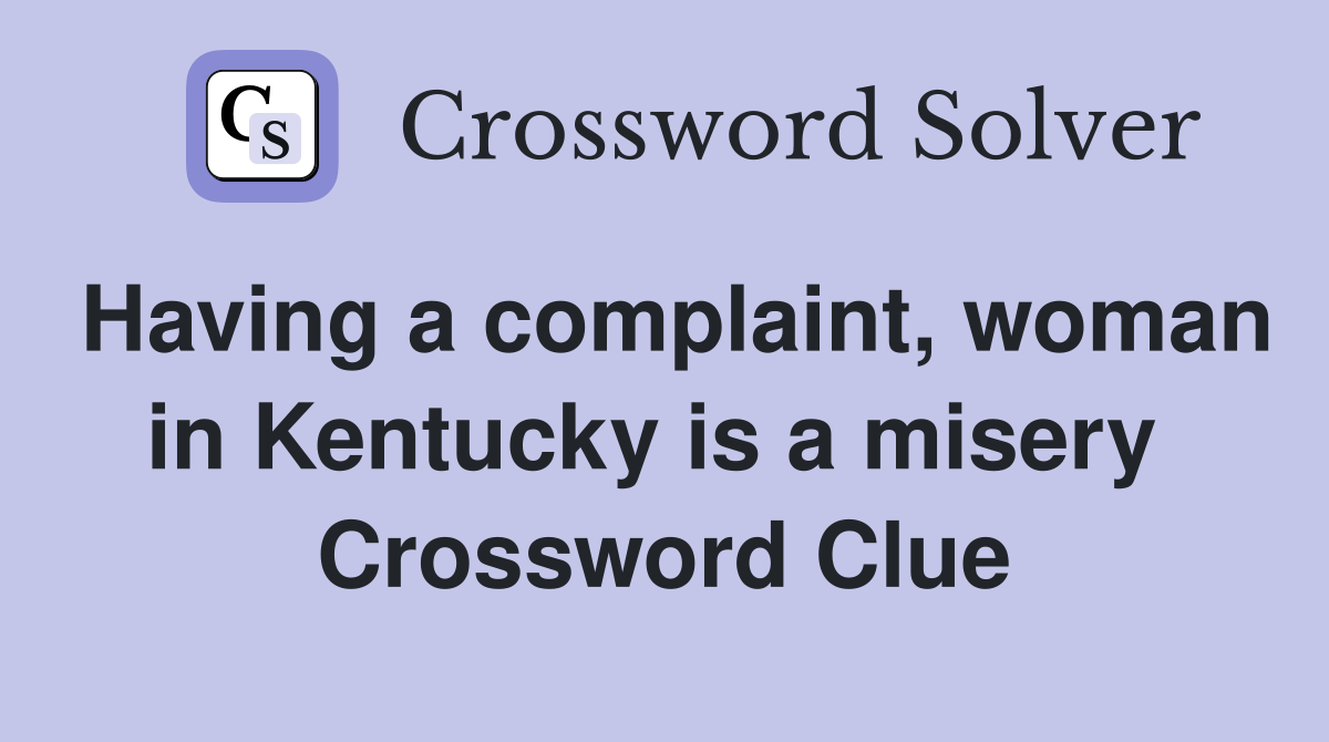 Having a complaint, woman in Kentucky is a misery  Crossword Clue