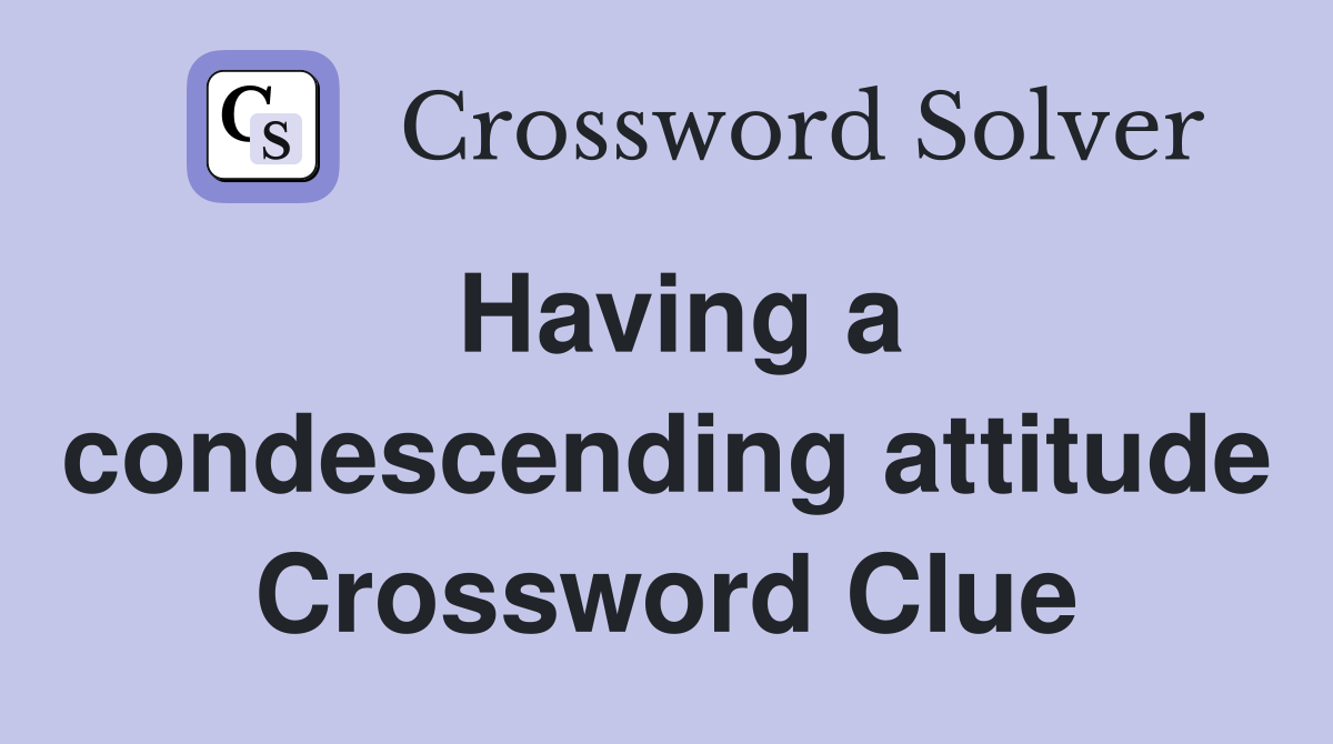 Having a condescending attitude Crossword Clue