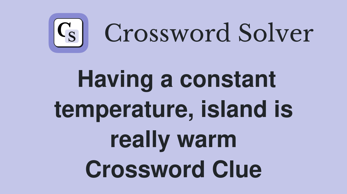 Having a constant temperature, island is really warm Crossword Clue