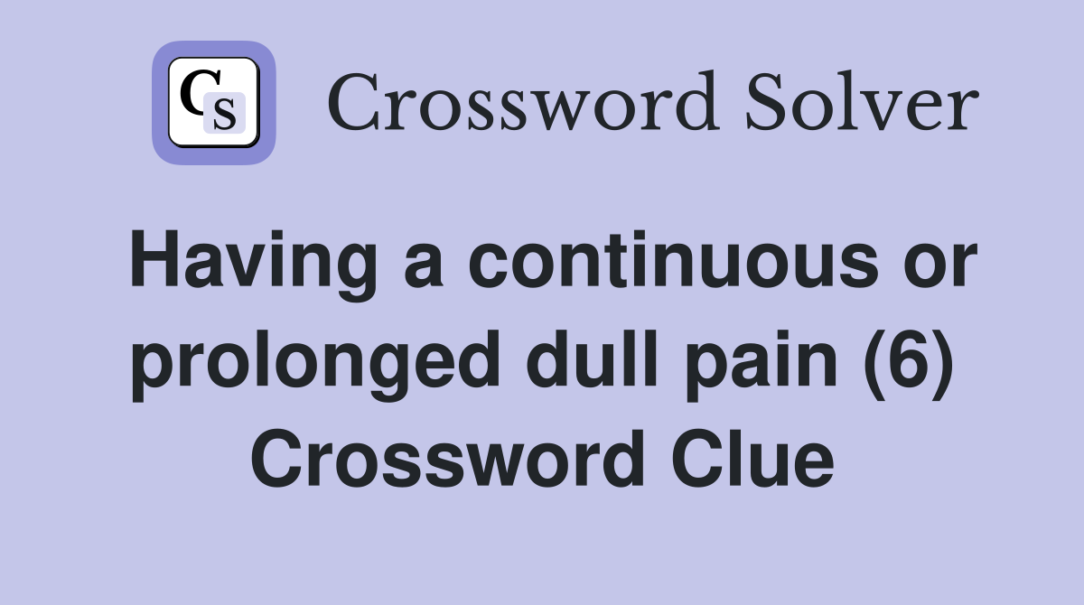 Having a continuous or prolonged dull pain (6) Crossword Clue